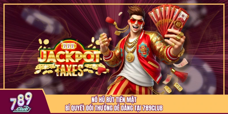 Nổ Hũ Rút Tiền Mặt - Bí Quyết Đổi Thưởng Dễ Dàng Tại 789Club 1 Nổ Hũ Rút Tiền Mặt - Bí Quyết Đổi Thưởng Dễ Dàng Tại 789Club